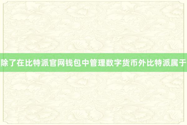 除了在比特派官网钱包中管理数字货币外比特派属于