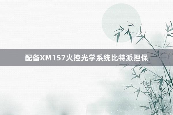 配备XM157火控光学系统比特派担保