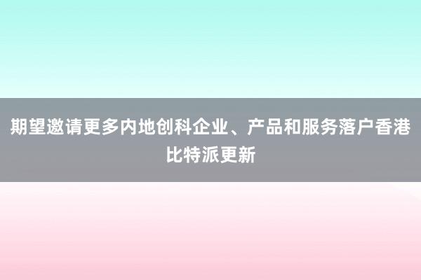 期望邀请更多内地创科企业、产品和服务落户香港比特派更新