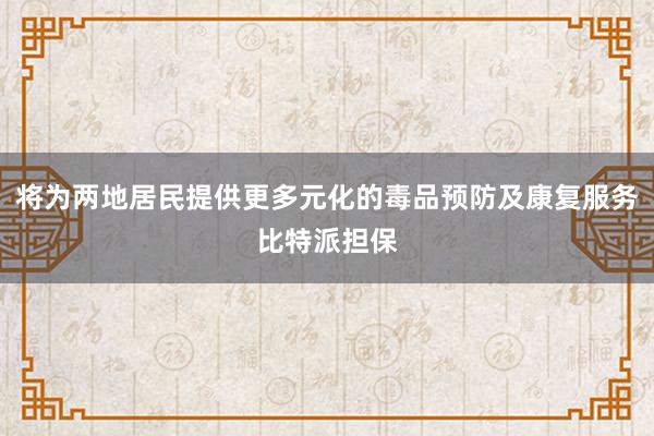 将为两地居民提供更多元化的毒品预防及康复服务比特派担保