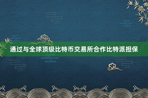 通过与全球顶级比特币交易所合作比特派担保