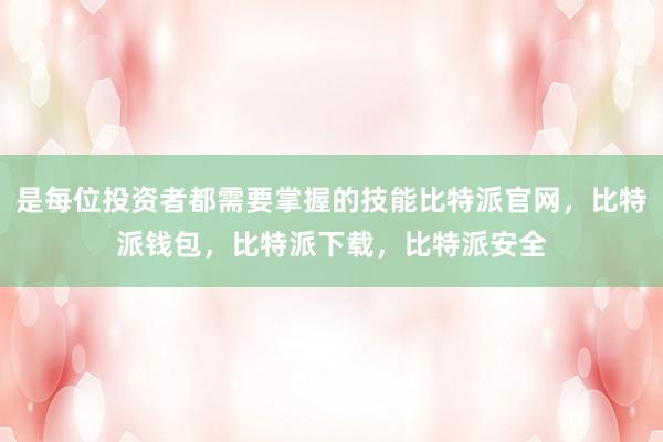 是每位投资者都需要掌握的技能比特派官网，比特派钱包，比特派下载，比特派安全