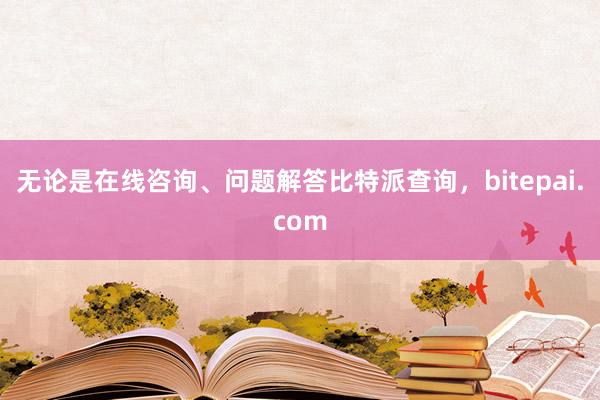 无论是在线咨询、问题解答比特派查询，bitepai.com