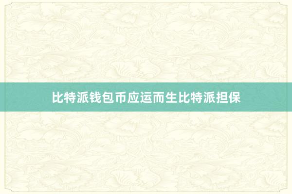 比特派钱包币应运而生比特派担保