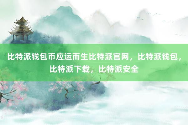 比特派钱包币应运而生比特派官网，比特派钱包，比特派下载，比特派安全