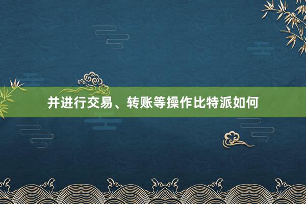 并进行交易、转账等操作比特派如何