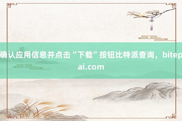 确认应用信息并点击“下载”按钮比特派查询，bitepai.com