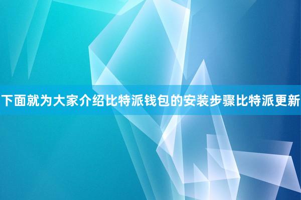 下面就为大家介绍比特派钱包的安装步骤比特派更新