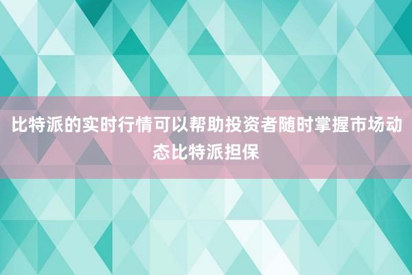 比特派的实时行情可以帮助投资者随时掌握市场动态比特派担保