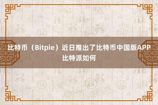 比特币（Bitpie）近日推出了比特币中国版APP比特派如何