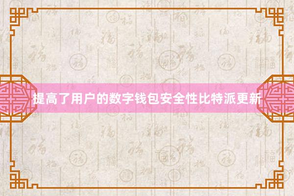 提高了用户的数字钱包安全性比特派更新