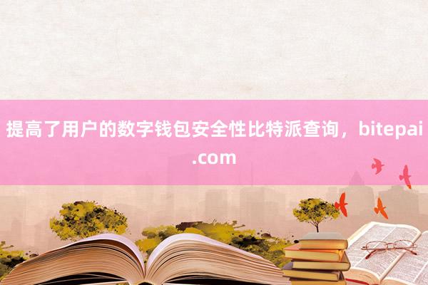 提高了用户的数字钱包安全性比特派查询，bitepai.com