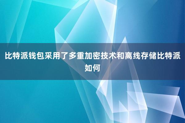 比特派钱包采用了多重加密技术和离线存储比特派如何