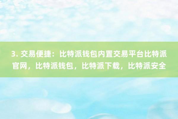 3. 交易便捷：比特派钱包内置交易平台比特派官网，比特派钱包，比特派下载，比特派安全