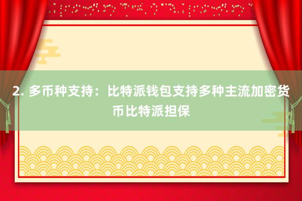 2. 多币种支持：比特派钱包支持多种主流加密货币比特派担保