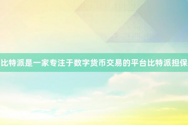 比特派是一家专注于数字货币交易的平台比特派担保