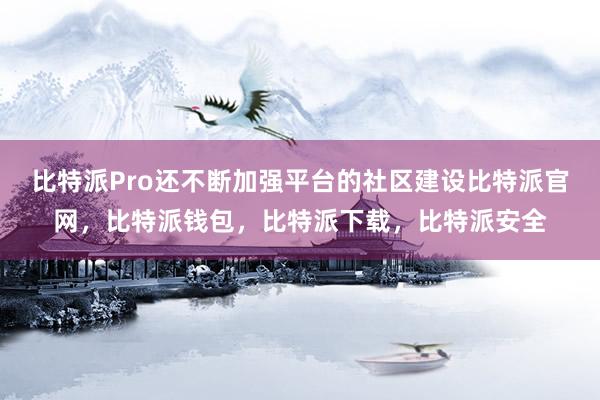 比特派Pro还不断加强平台的社区建设比特派官网，比特派钱包，比特派下载，比特派安全