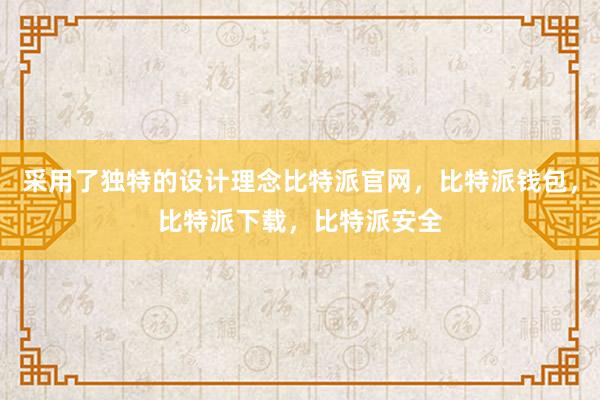 采用了独特的设计理念比特派官网，比特派钱包，比特派下载，比特派安全