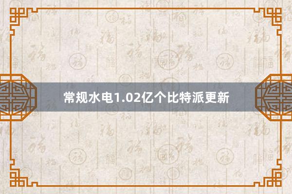 常规水电1.02亿个比特派更新