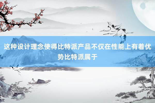 这种设计理念使得比特派产品不仅在性能上有着优势比特派属于