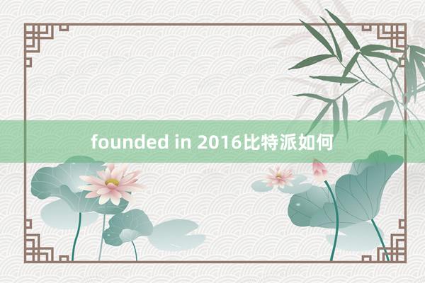 founded in 2016比特派如何