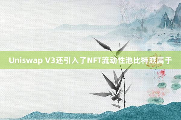 Uniswap V3还引入了NFT流动性池比特派属于