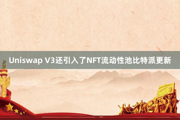 Uniswap V3还引入了NFT流动性池比特派更新