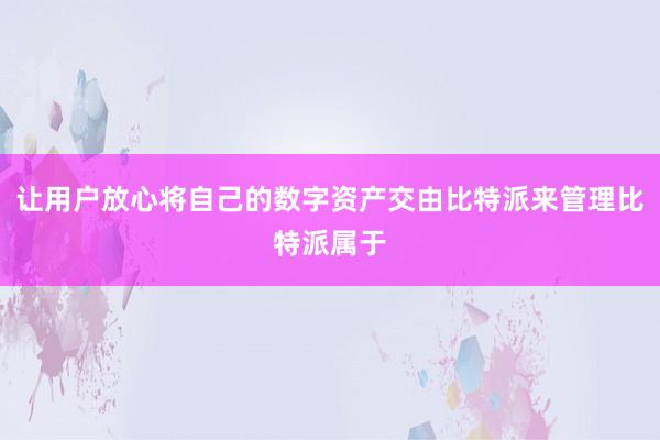 让用户放心将自己的数字资产交由比特派来管理比特派属于