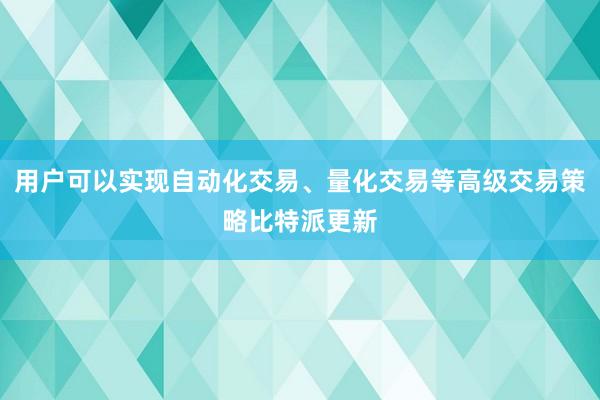 用户可以实现自动化交易、量化交易等高级交易策略比特派更新