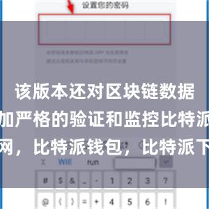 该版本还对区块链数据进行了更加严格的验证和监控比特派官网，比特派钱包，比特派下载，比特派安全