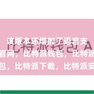 该版本还增加了语言支持比特派官网，比特派钱包，比特派下载，比特派安全