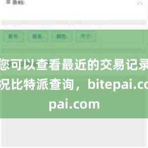 您可以查看最近的交易记录情况比特派查询，bitepai.com