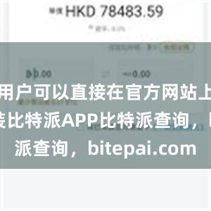 用户可以直接在官方网站上下载安装比特派APP比特派查询，bitepai.com