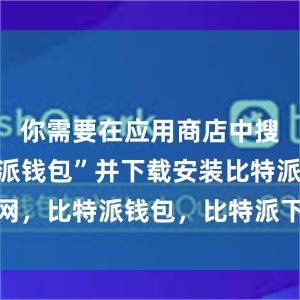 你需要在应用商店中搜索“比特派钱包”并下载安装比特派官网，比特派钱包，比特派下载，比特派安全