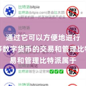 通过它可以方便地进行比特币等数字货币的交易和管理比特派属于