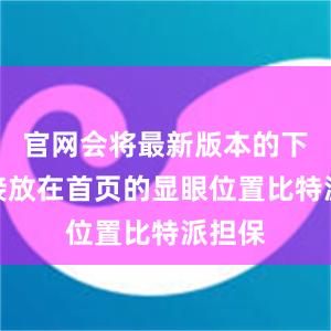 官网会将最新版本的下载链接放在首页的显眼位置比特派担保