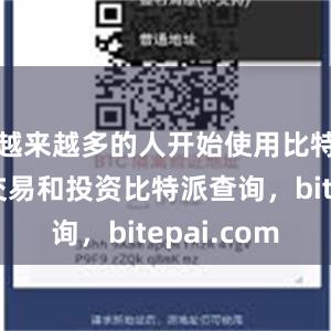 越来越多的人开始使用比特币进行交易和投资比特派查询，bitepai.com