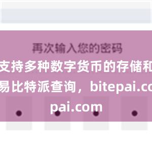 支持多种数字货币的存储和交易比特派查询，bitepai.com