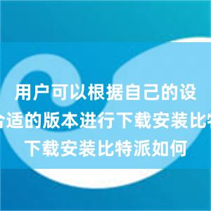 用户可以根据自己的设备选择合适的版本进行下载安装比特派如何