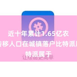 近十年累计1.65亿农业转移人口在城镇落户比特派属于