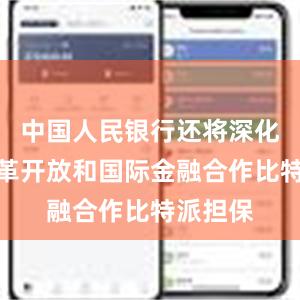 中国人民银行还将深化金融改革开放和国际金融合作比特派担保