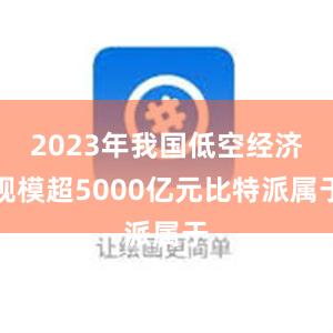 2023年我国低空经济规模超5000亿元比特派属于