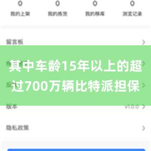 其中车龄15年以上的超过700万辆比特派担保