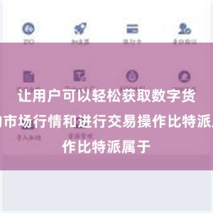 让用户可以轻松获取数字货币的市场行情和进行交易操作比特派属于