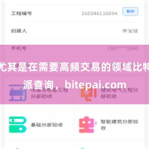 尤其是在需要高频交易的领域比特派查询，bitepai.com