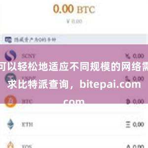 可以轻松地适应不同规模的网络需求比特派查询，bitepai.com