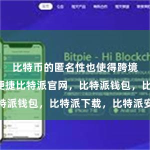 比特币的匿名性也使得跨境交易更加便捷比特派官网，比特派钱包，比特派下载，比特派安全